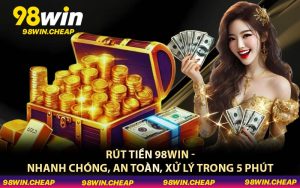 Rút Tiền 98WIN - Nhanh Chóng, An Toàn, Xử Lý Trong 5 Phút