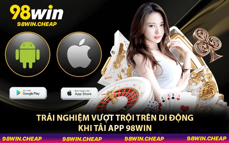 Trải nghiệm vượt trội trên di động khi tải app 98WIN
